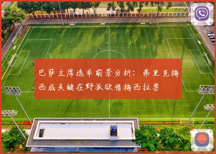 巴萨主席选举前景分析：弗里克梅西成关键在野派欲借梅西拉票