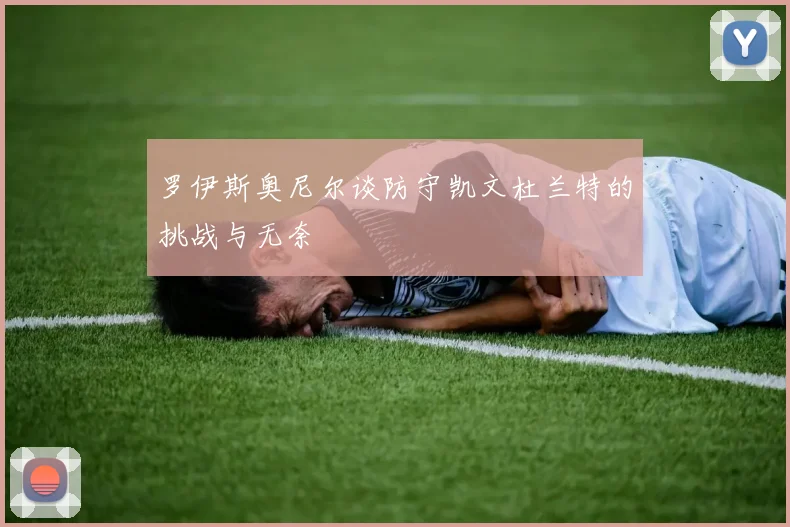 罗伊斯奥尼尔谈防守凯文杜兰特的挑战与无奈