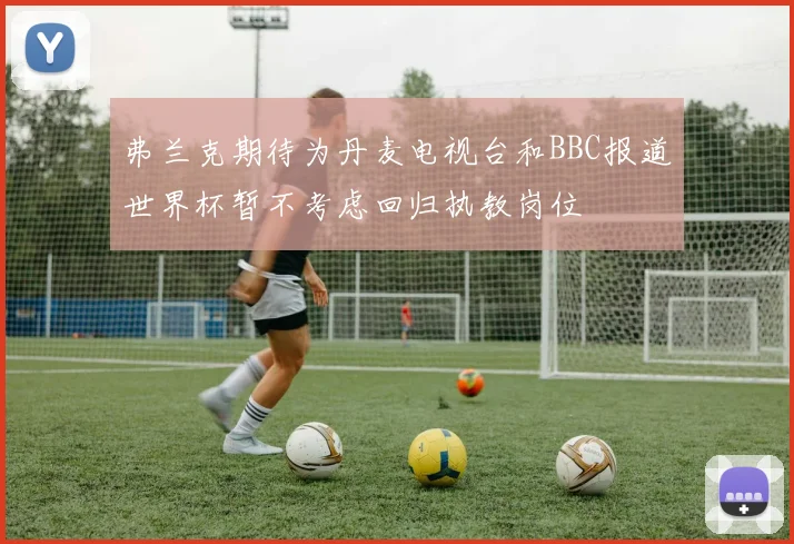 弗兰克期待为丹麦电视台和BBC报道世界杯暂不考虑回归执教岗位