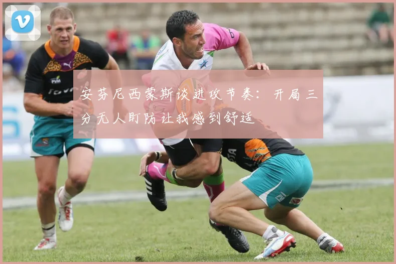 安芬尼西蒙斯谈进攻节奏：开局三分无人盯防让我感到舒适