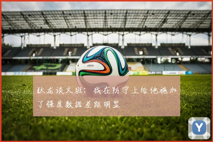 狄龙谈文班：我在防守上给他施加了强度数据差距明显