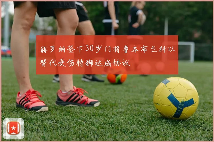 赫罗纳签下30岁门将鲁本布兰科以替代受伤特狮达成协议