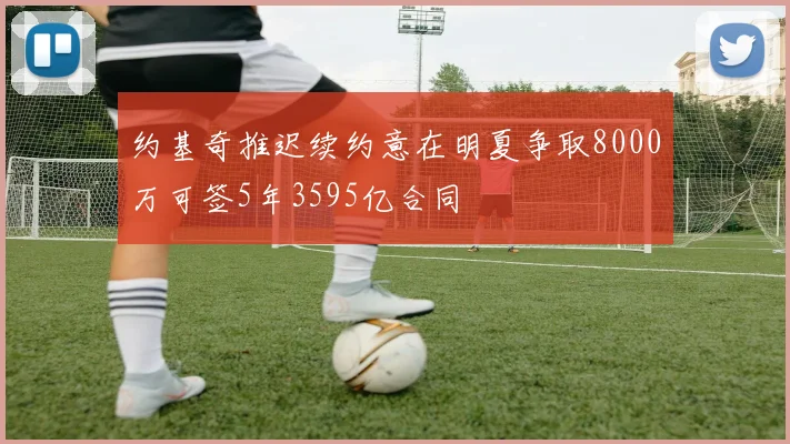 约基奇推迟续约意在明夏争取8000万可签5年3595亿合同