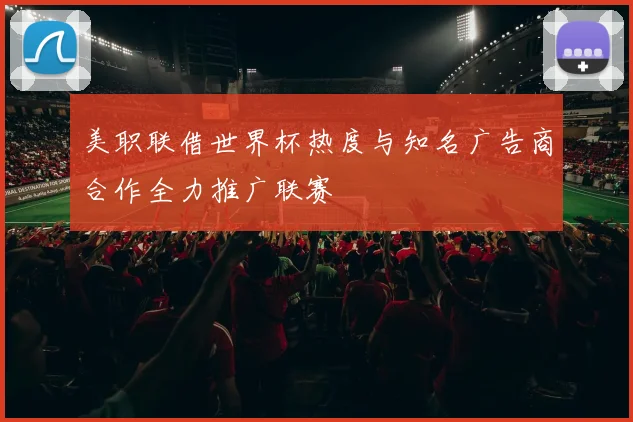 美职联借世界杯热度与知名广告商合作全力推广联赛